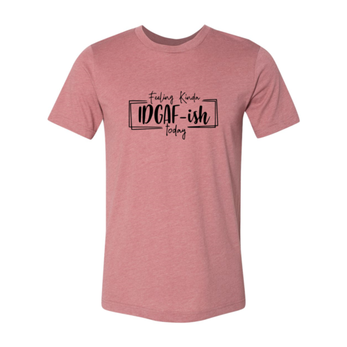 Feeling Kinda IDGAF-ish Today T-Shirt